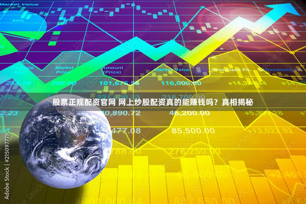 股票正规配资官网 网上炒股配资真的能赚钱吗？真相揭秘
