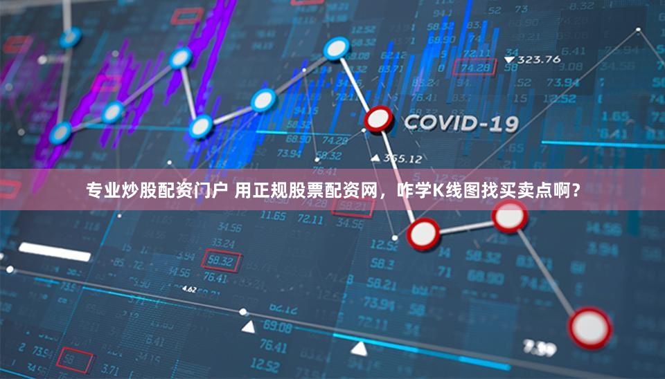 专业炒股配资门户 用正规股票配资网，咋学K线图找买卖点啊？