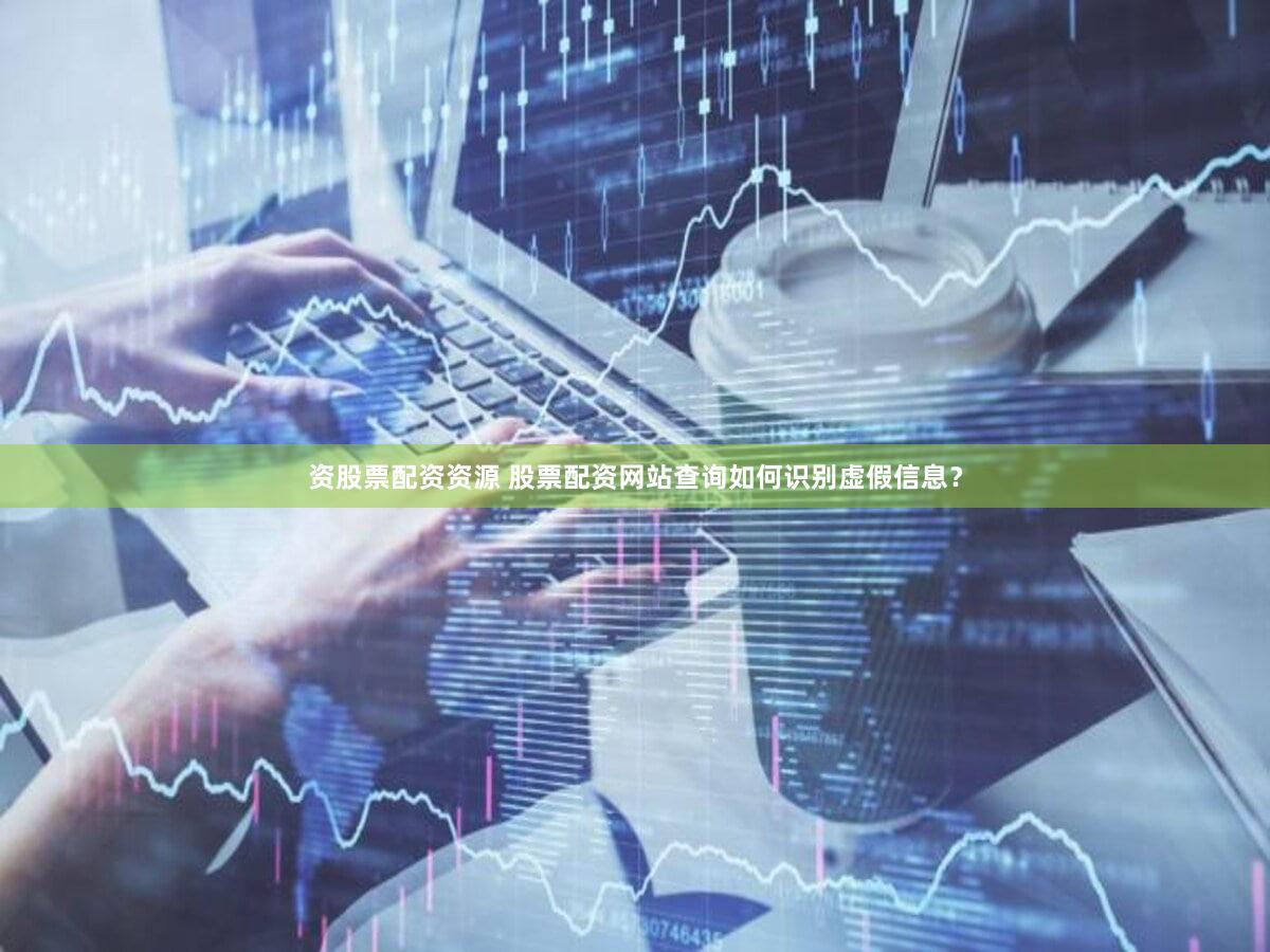 资股票配资资源 股票配资网站查询如何识别虚假信息？