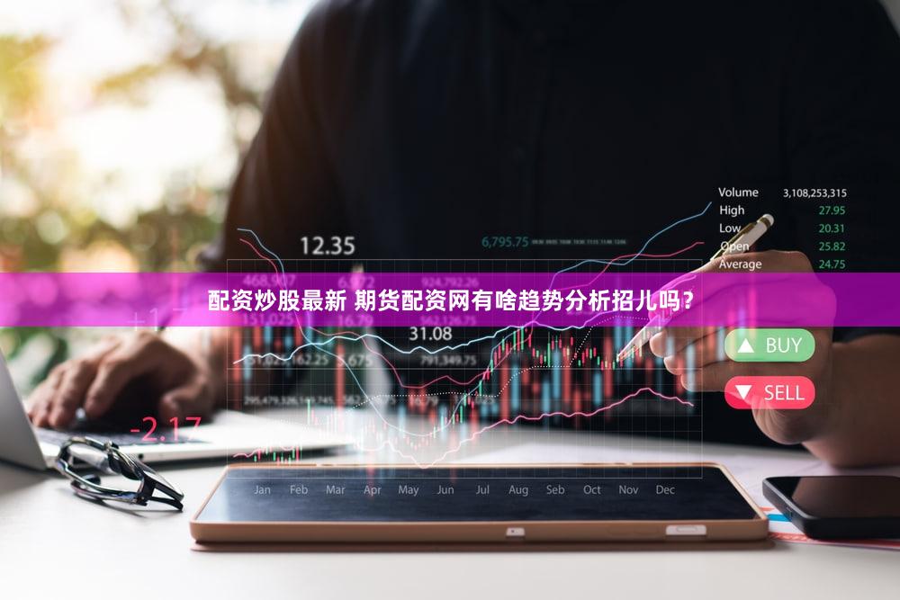 配资炒股最新 期货配资网有啥趋势分析招儿吗？