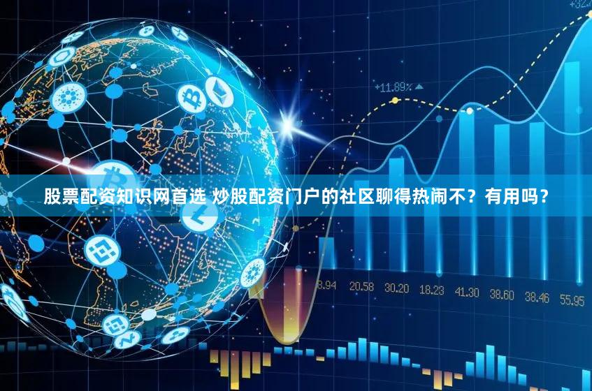 股票配资知识网首选 炒股配资门户的社区聊得热闹不？有用吗？