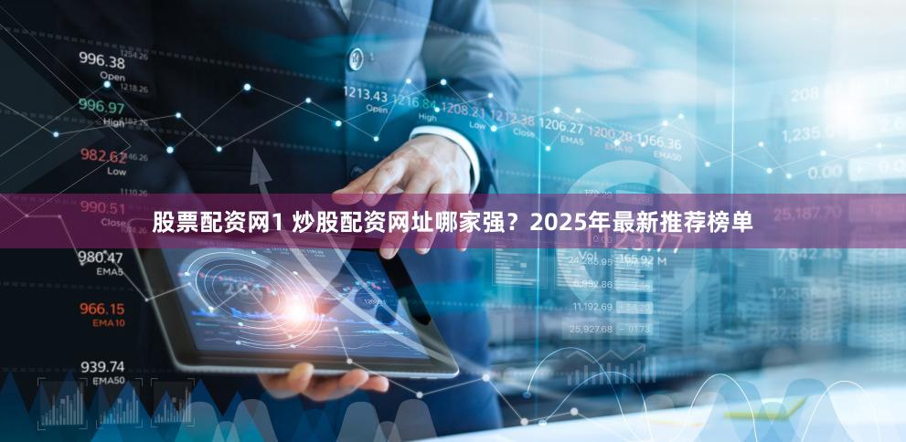 股票配资网1 炒股配资网址哪家强？2025年最新推荐榜单