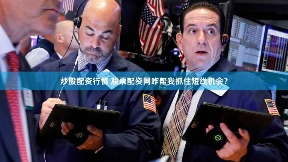 炒股配资行情 股票配资网咋帮我抓住短线机会？