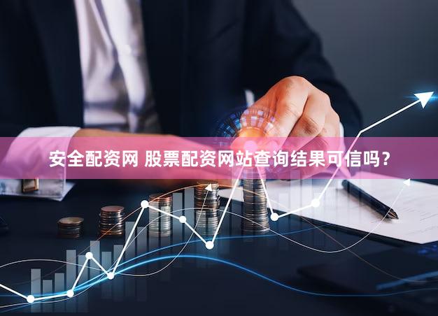 安全配资网 股票配资网站查询结果可信吗？