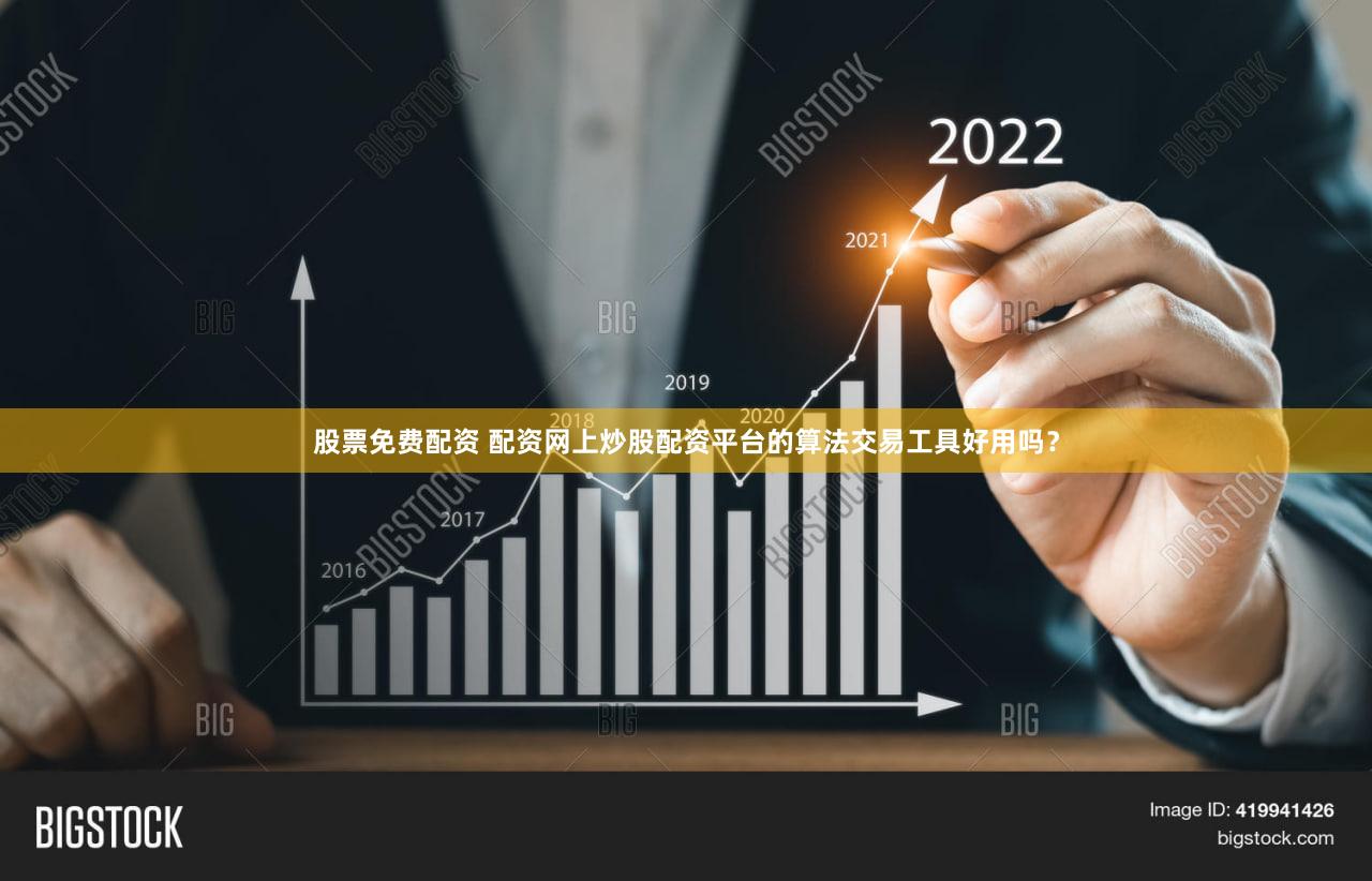 股票免费配资 配资网上炒股配资平台的算法交易工具好用吗？