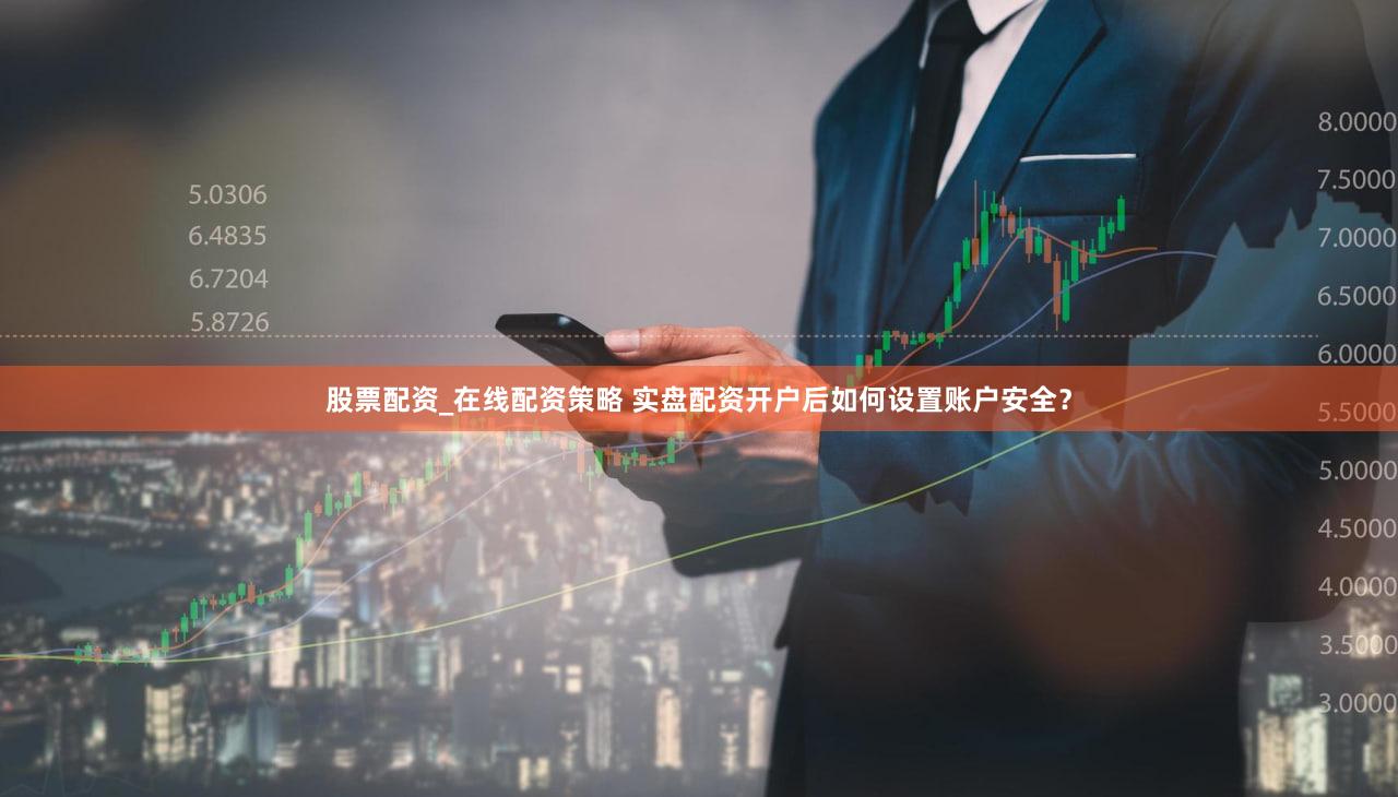 股票配资_在线配资策略 实盘配资开户后如何设置账户安全？