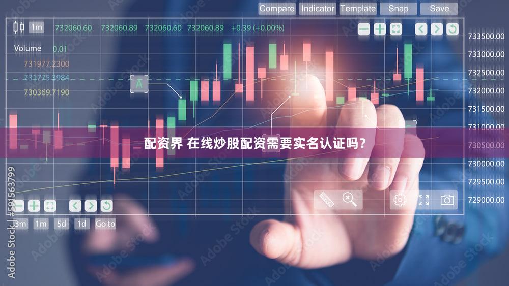 配资界 在线炒股配资需要实名认证吗？