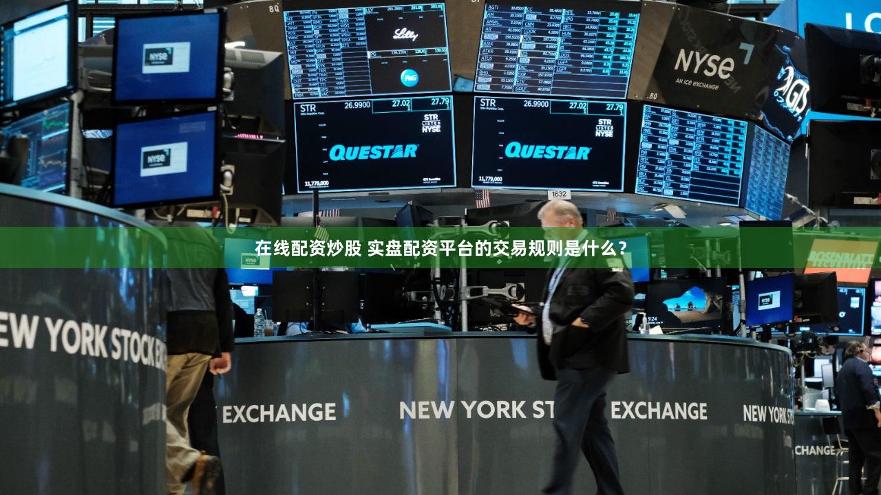 在线配资炒股 实盘配资平台的交易规则是什么？