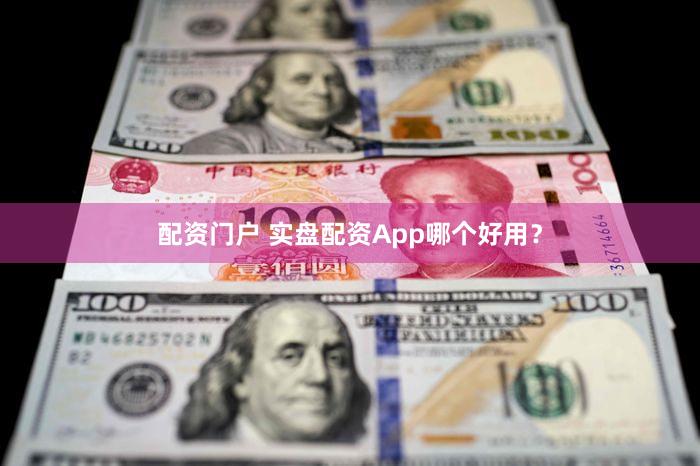 配资门户 实盘配资App哪个好用？