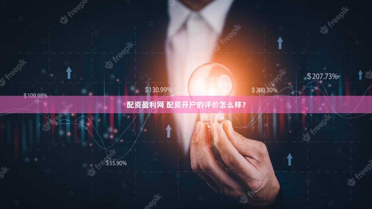 配资盈利网 配资开户的评价怎么样？