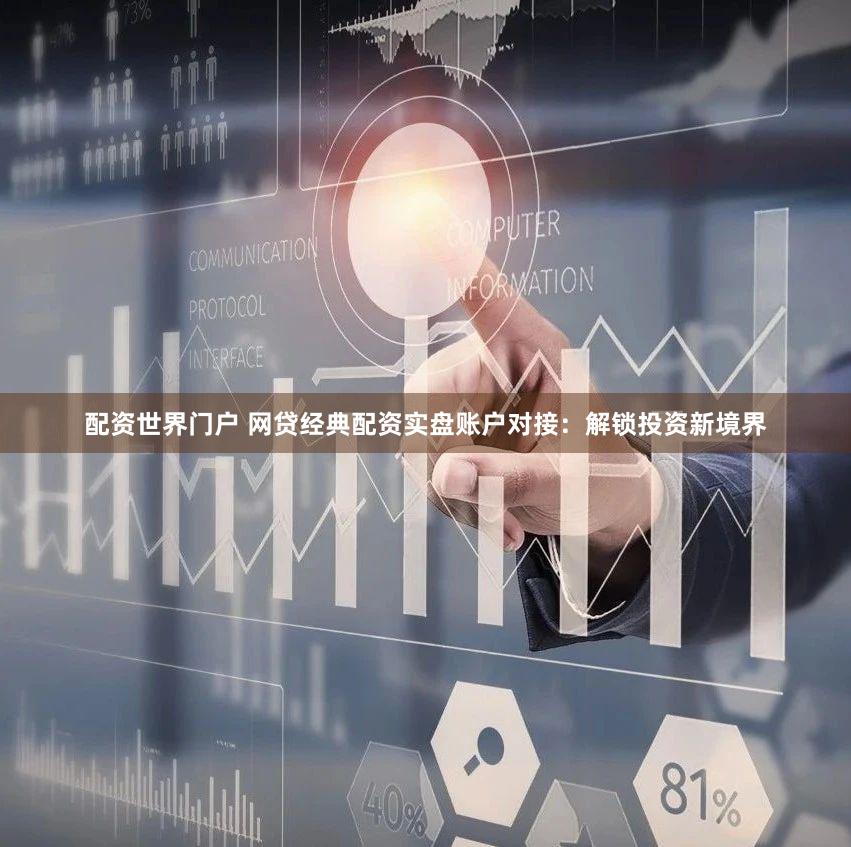 配资世界门户 网贷经典配资实盘账户对接：解锁投资新境界