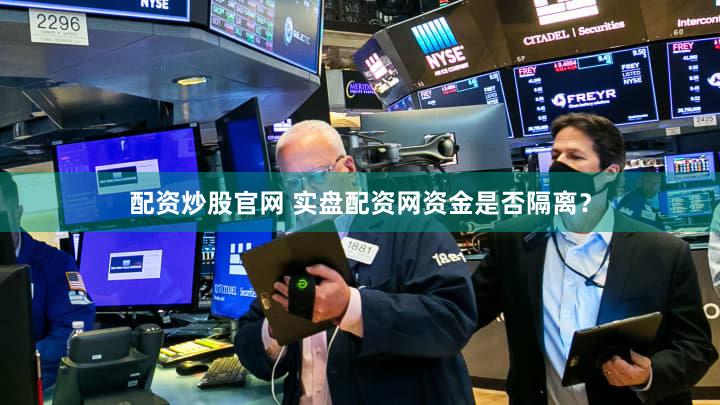 配资炒股官网 实盘配资网资金是否隔离？