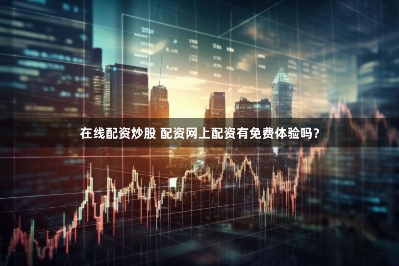在线配资炒股 配资网上配资有免费体验吗？