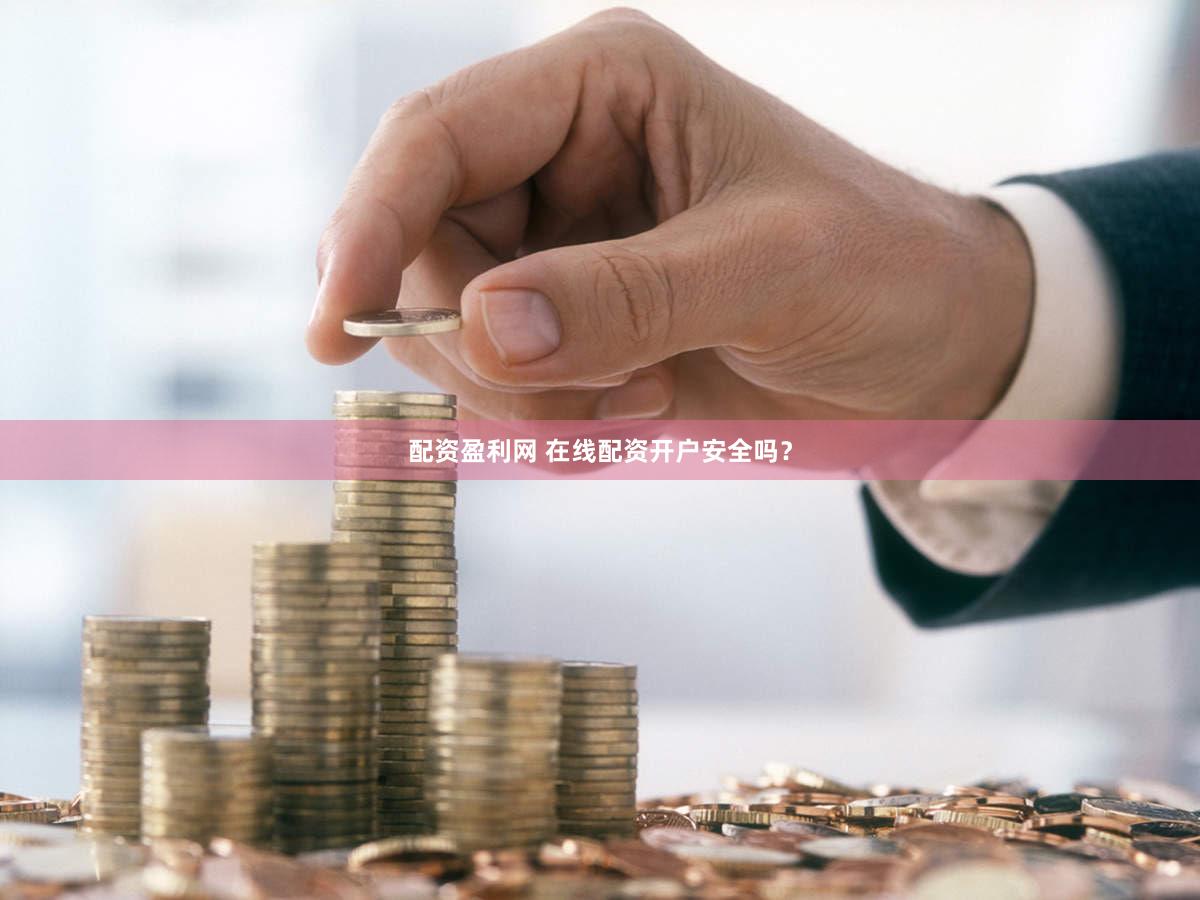 配资盈利网 在线配资开户安全吗？