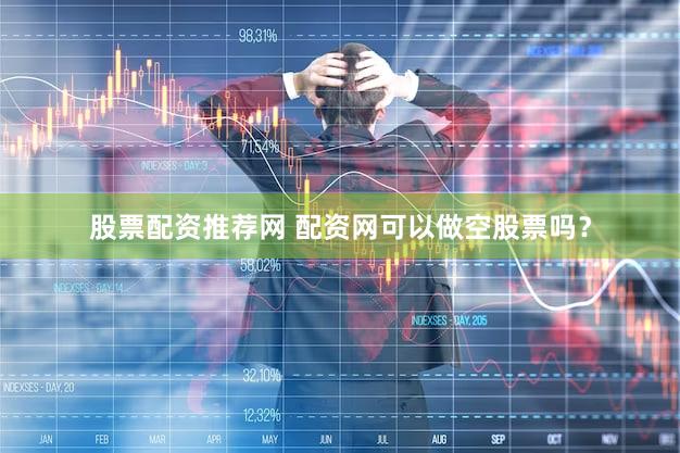股票配资推荐网 配资网可以做空股票吗？