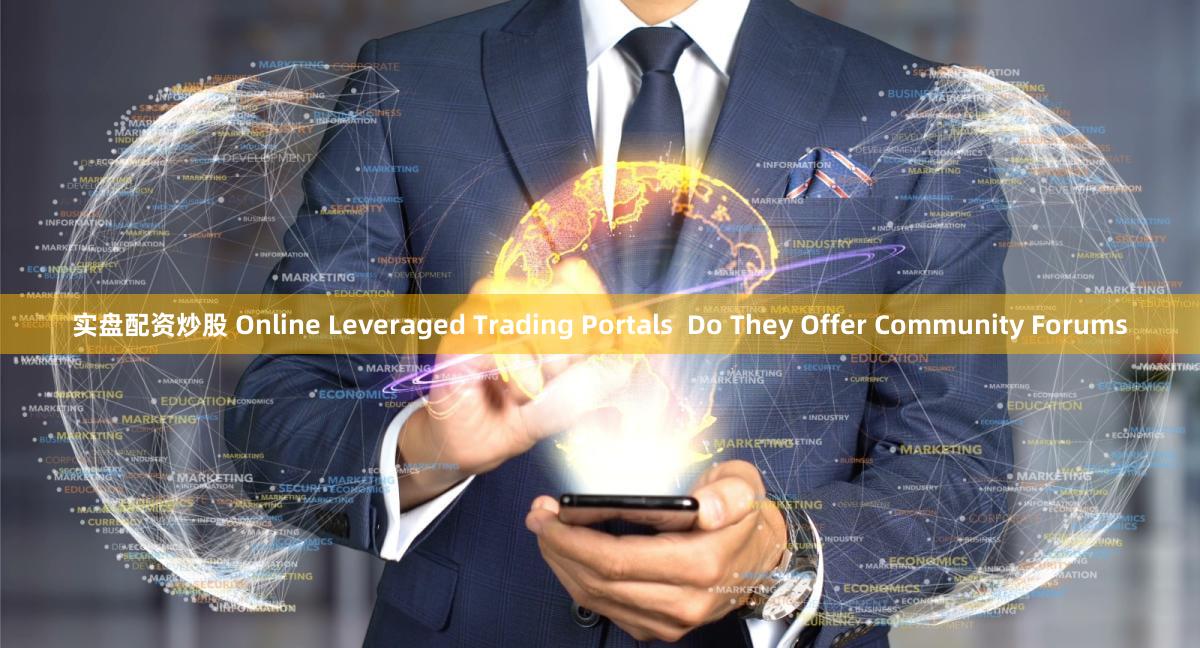 实盘配资炒股 Online Leveraged Trading Portals  Do They Offer Community Forums