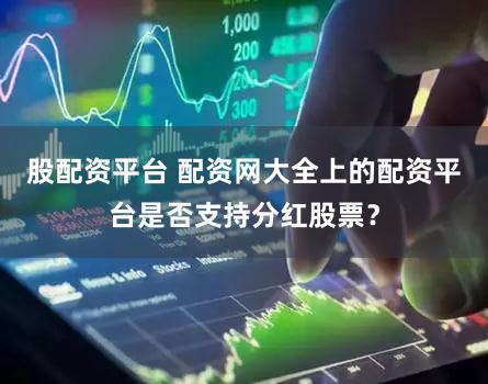 股配资平台 配资网大全上的配资平台是否支持分红股票？
