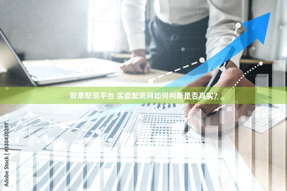 股票配资平台 实盘配资网如何判断是否真实？
