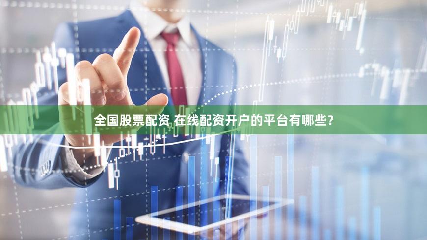 全国股票配资 在线配资开户的平台有哪些？