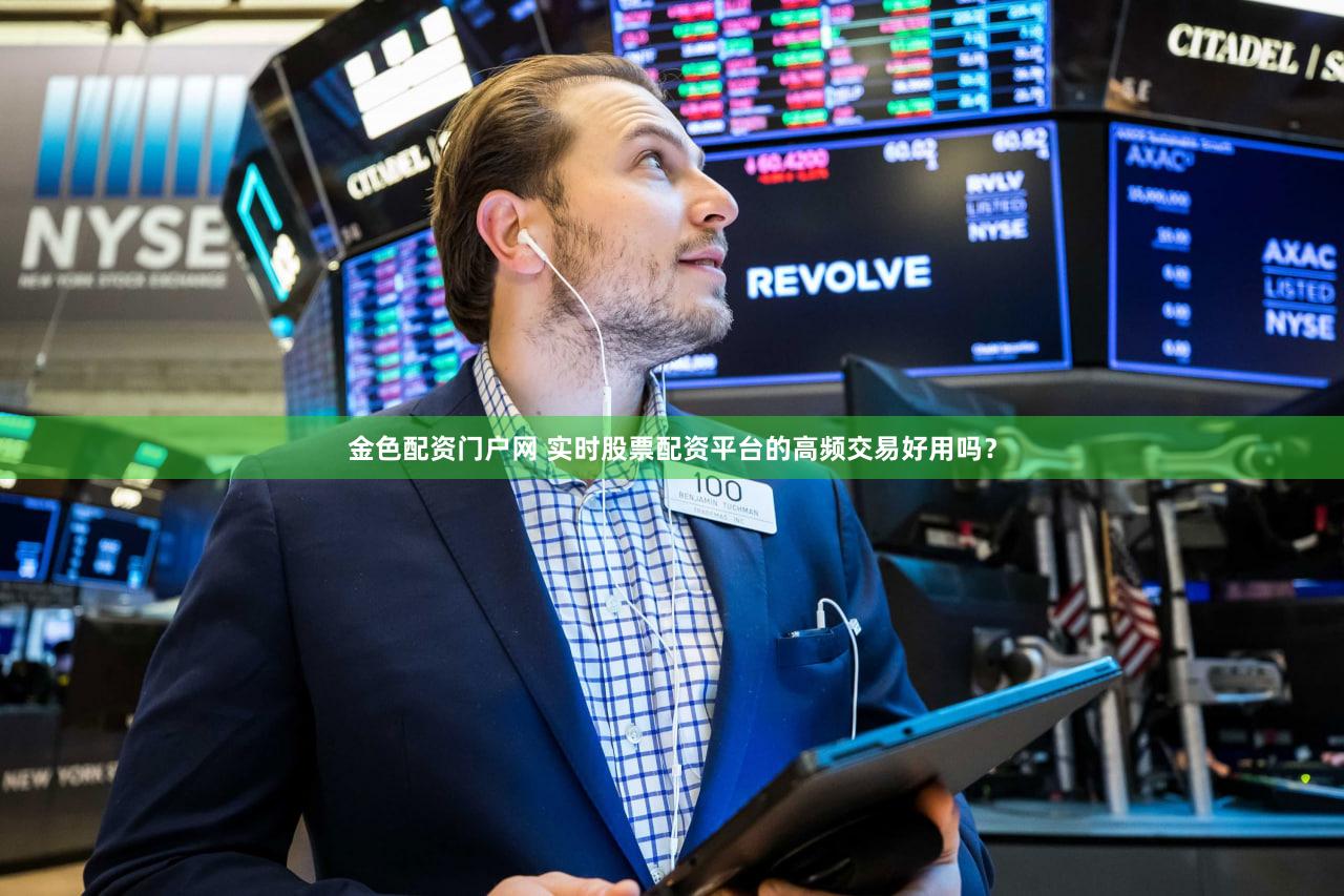 金色配资门户网 实时股票配资平台的高频交易好用吗？