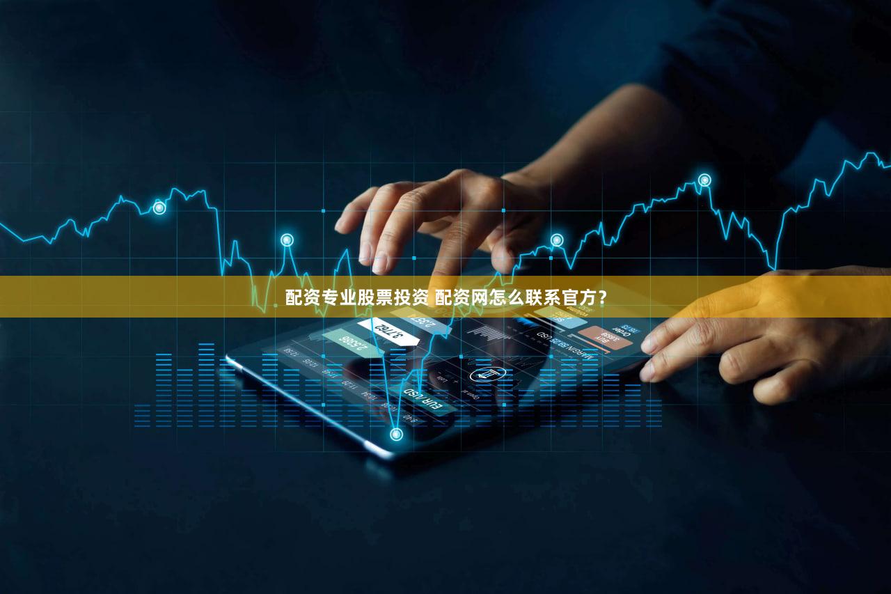 配资专业股票投资 配资网怎么联系官方？