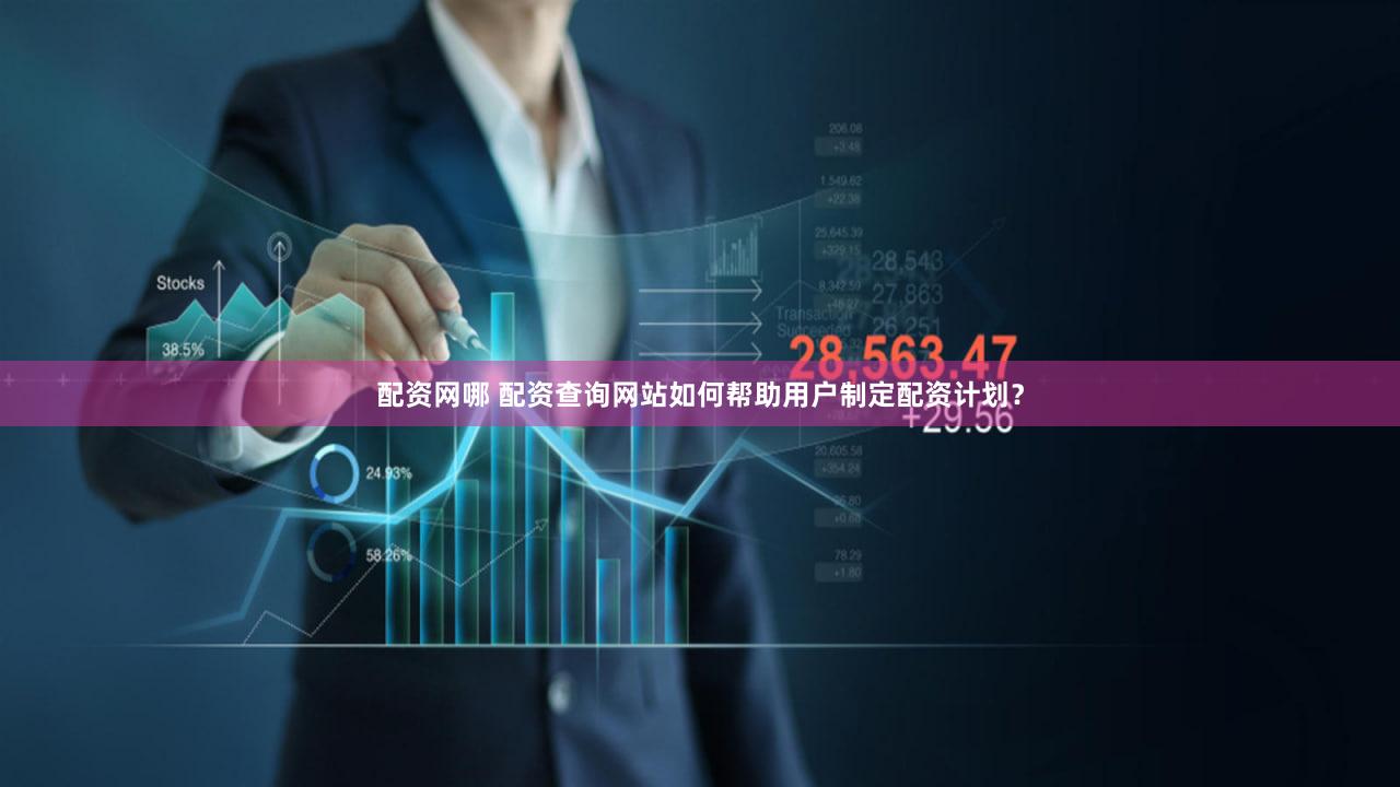 配资网哪 配资查询网站如何帮助用户制定配资计划？