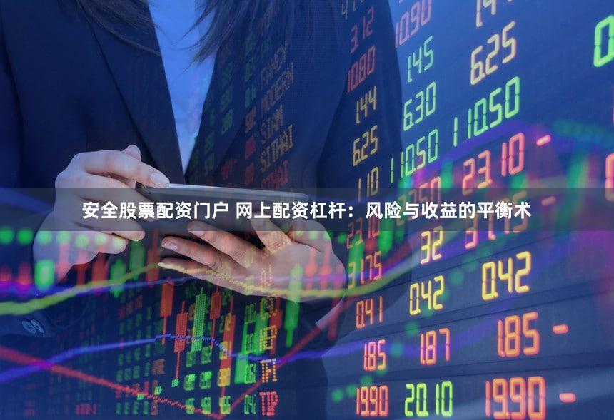 安全股票配资门户 网上配资杠杆：风险与收益的平衡术