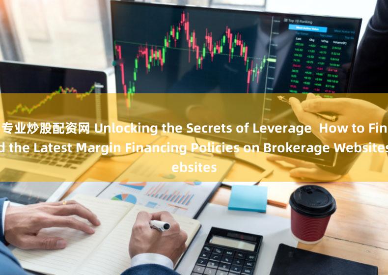 专业炒股配资网 Unlocking the Secrets of Leverage  How to Find the Latest Margin Financing Policies on Brokerage Websites