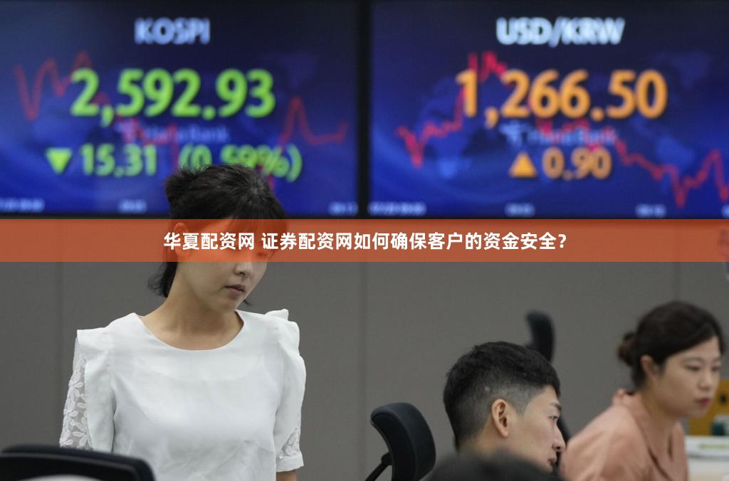 华夏配资网 证券配资网如何确保客户的资金安全？
