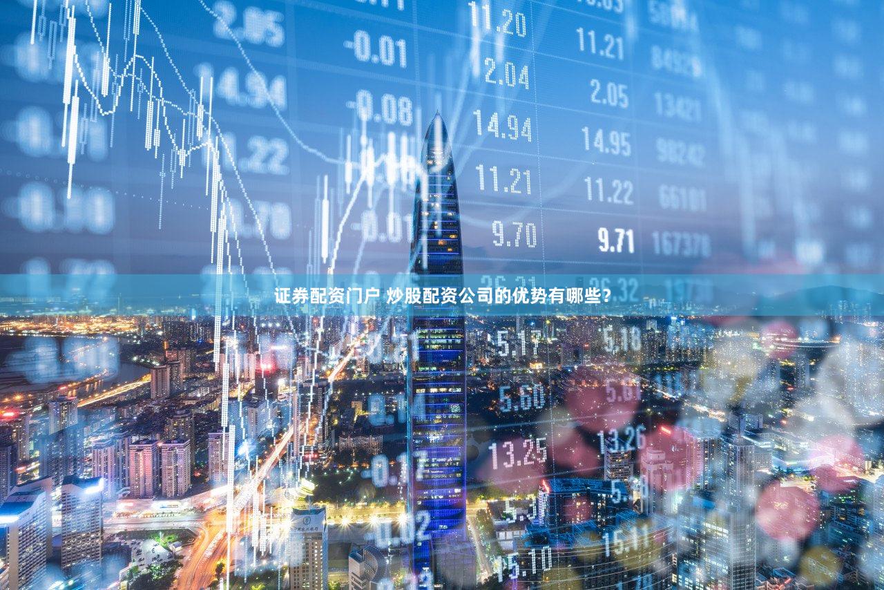 证券配资门户 炒股配资公司的优势有哪些？