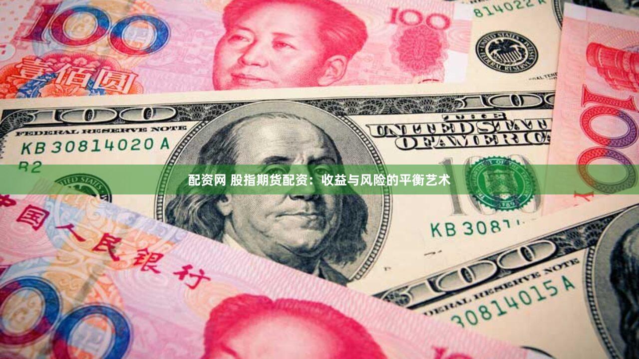 配资网 股指期货配资：收益与风险的平衡艺术