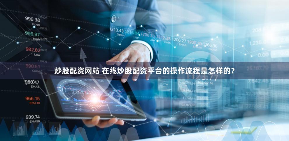 炒股配资网站 在线炒股配资平台的操作流程是怎样的？