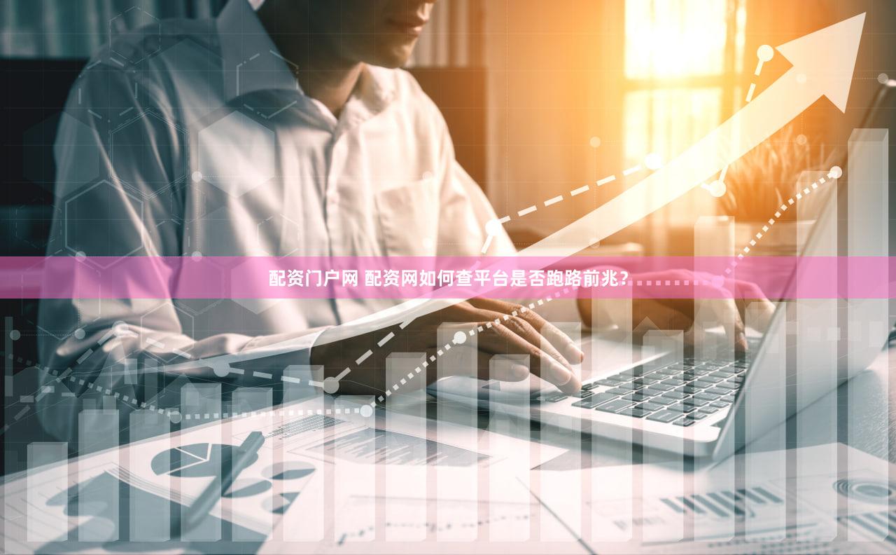 配资门户网 配资网如何查平台是否跑路前兆？