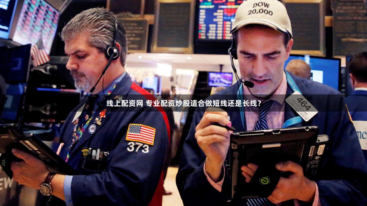 线上配资网 专业配资炒股适合做短线还是长线？