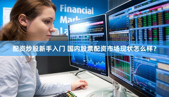 配资炒股新手入门 国内股票配资市场现状怎么样？