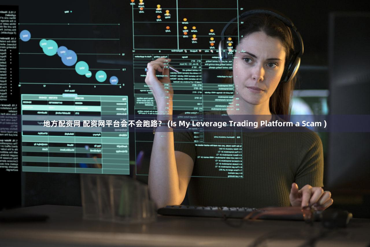 地方配资网 配资网平台会不会跑路？ (Is My Leverage Trading Platform a Scam )