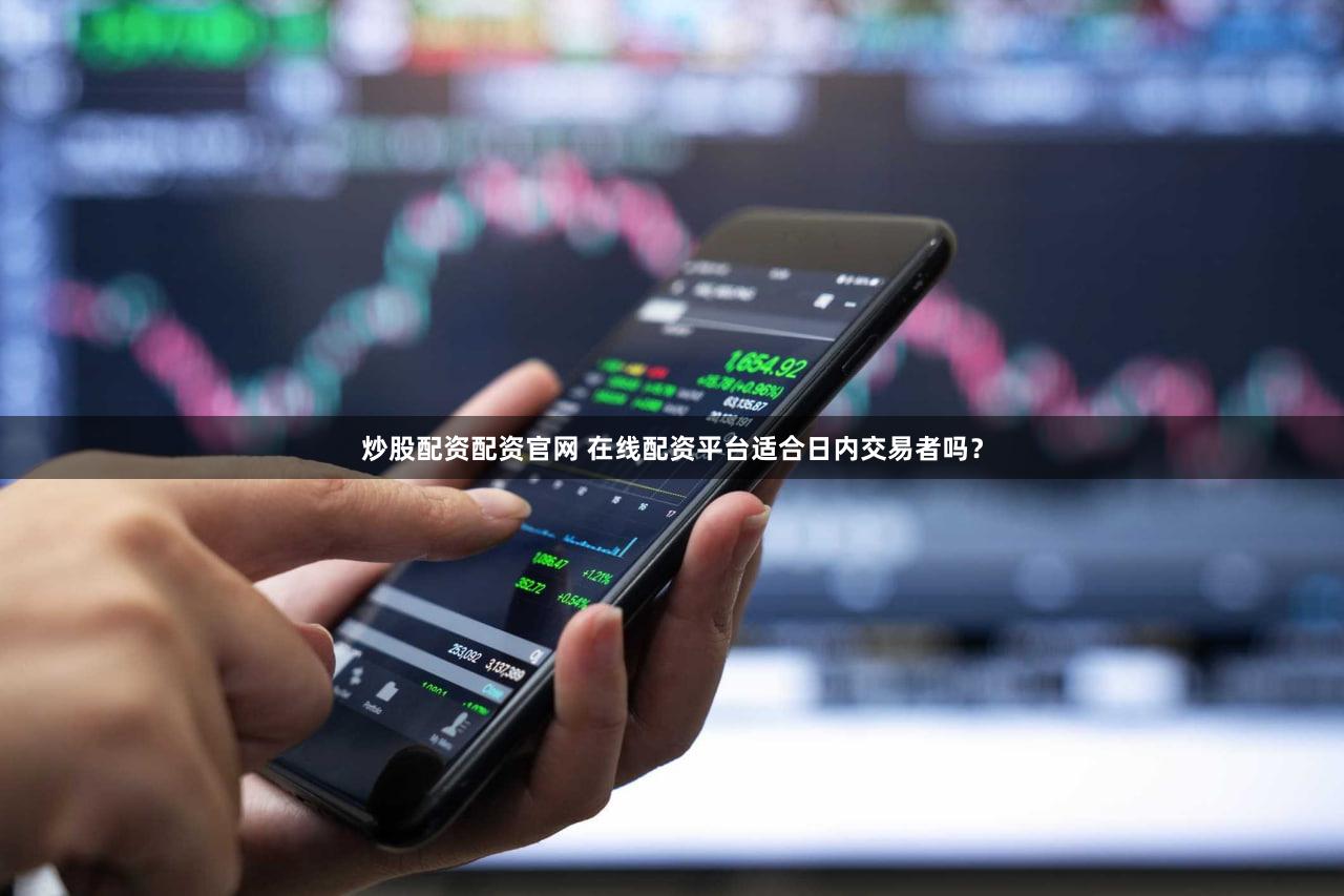 炒股配资配资官网 在线配资平台适合日内交易者吗？