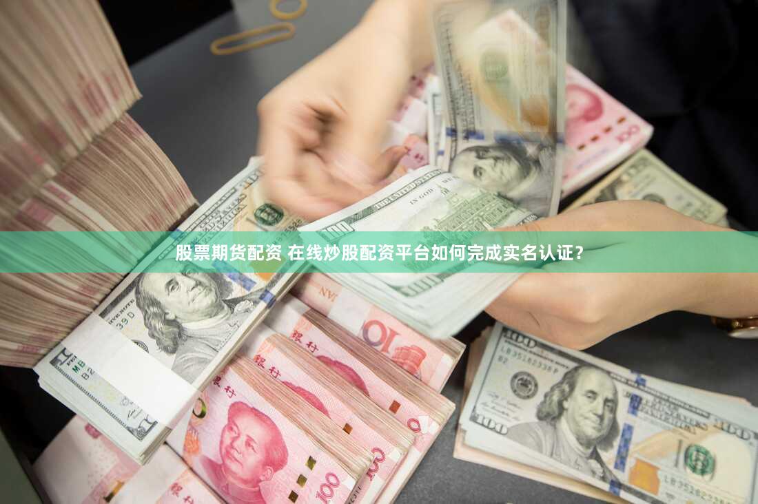 股票期货配资 在线炒股配资平台如何完成实名认证？