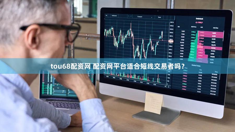 tou68配资网 配资网平台适合短线交易者吗？