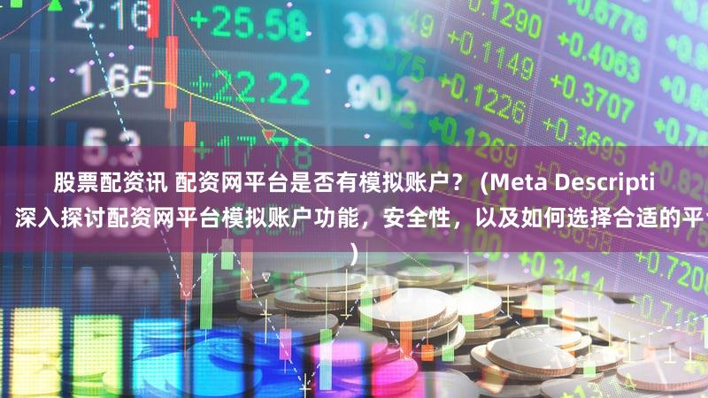 股票配资讯 配资网平台是否有模拟账户？ (Meta Description  深入探讨配资网平台模拟账户功能，安全性，以及如何选择合适的平台)