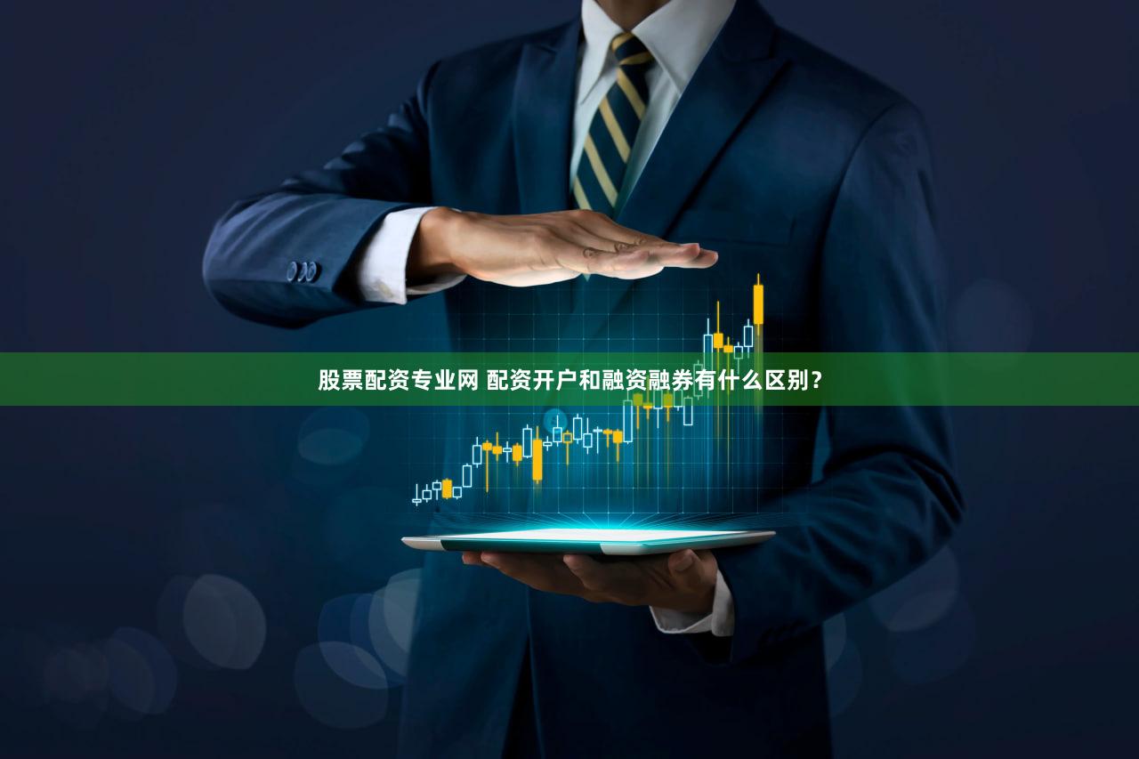 股票配资专业网 配资开户和融资融券有什么区别？