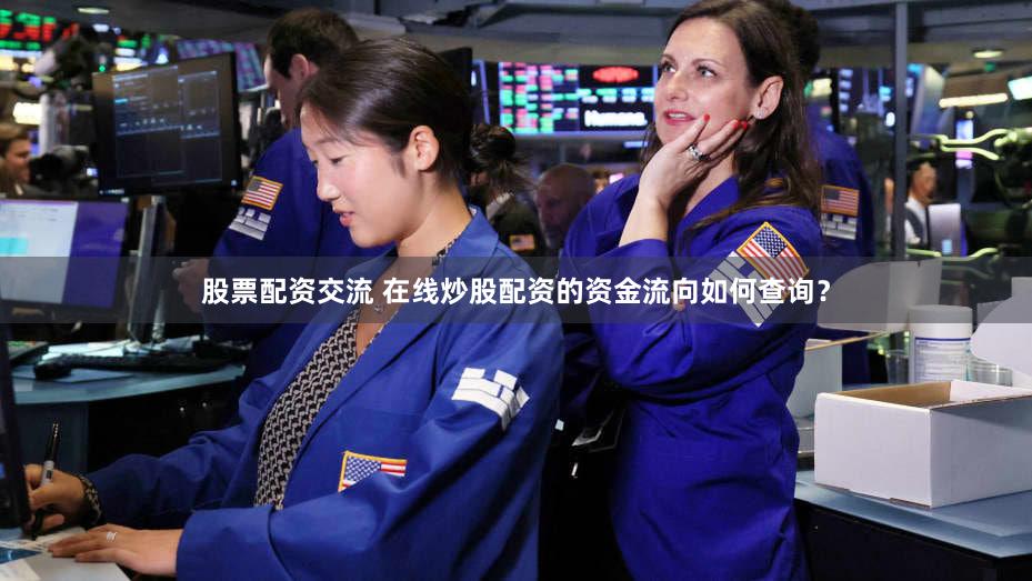 股票配资交流 在线炒股配资的资金流向如何查询？