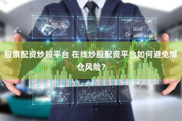 股票配资炒股平台 在线炒股配资平台如何避免爆仓风险？