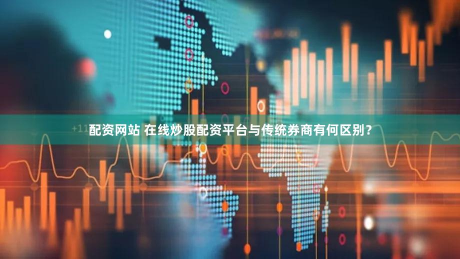 配资网站 在线炒股配资平台与传统券商有何区别？