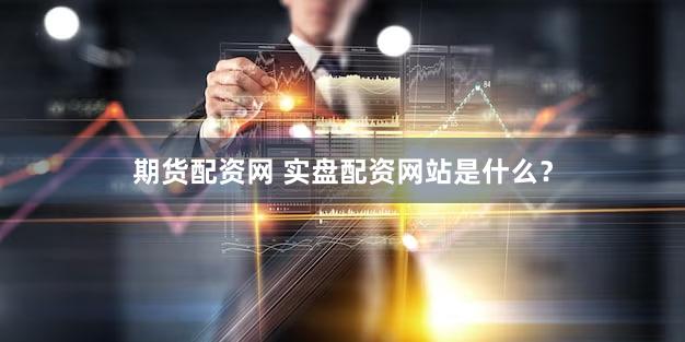 期货配资网 实盘配资网站是什么？