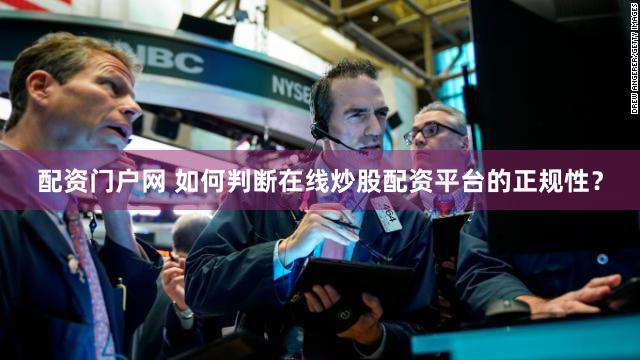配资门户网 如何判断在线炒股配资平台的正规性？