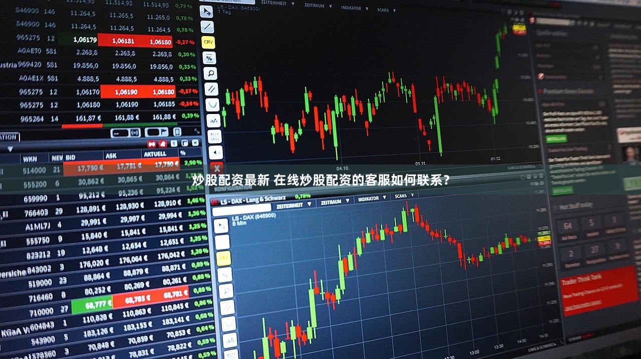 炒股配资最新 在线炒股配资的客服如何联系？