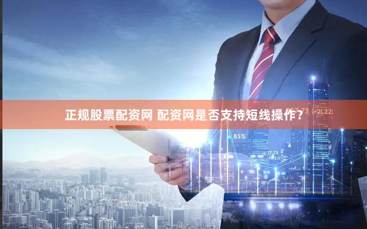 正规股票配资网 配资网是否支持短线操作？