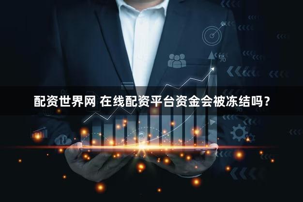 配资世界网 在线配资平台资金会被冻结吗？