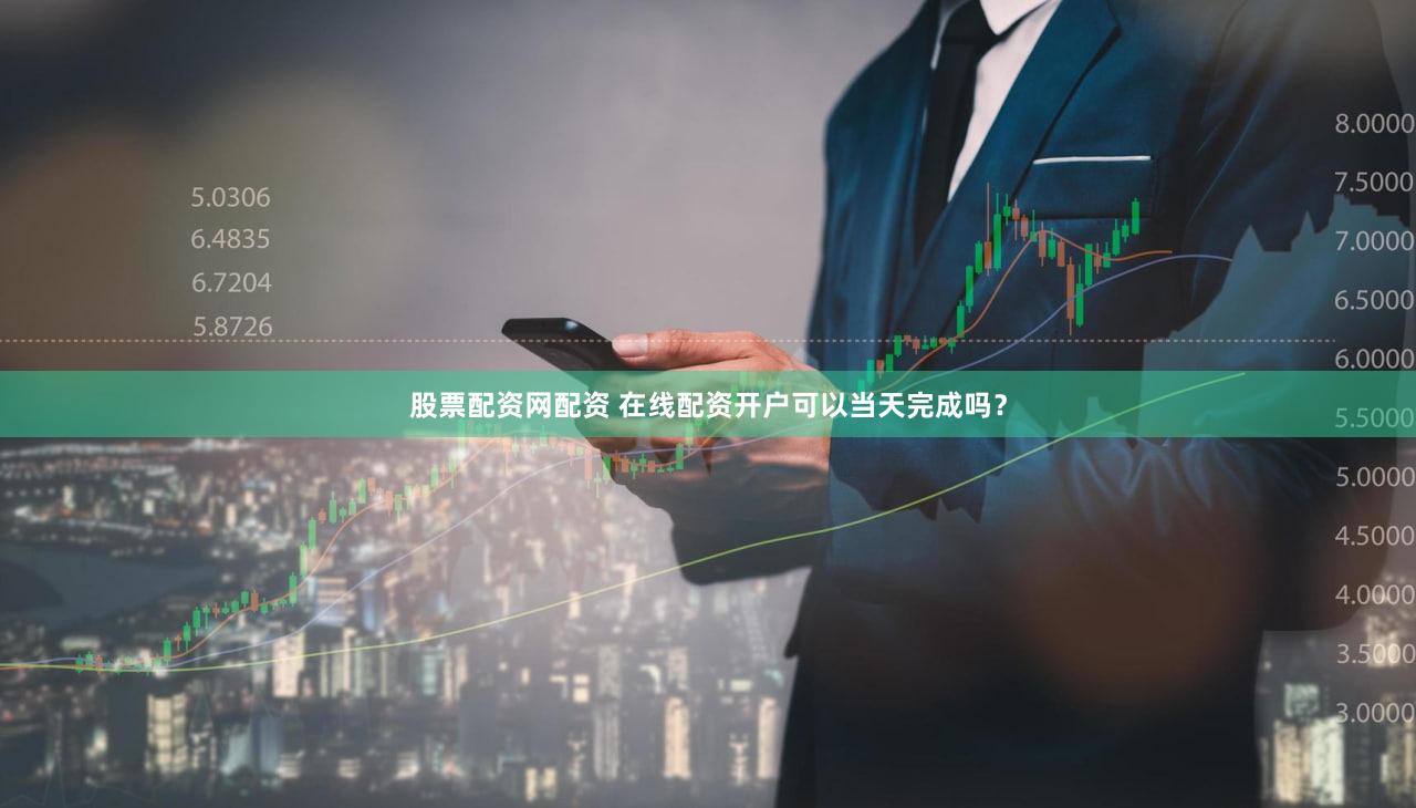 股票配资网配资 在线配资开户可以当天完成吗？